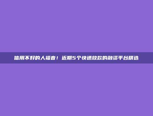 信用不好的人福音！近期5个快速放款的融资平台精选