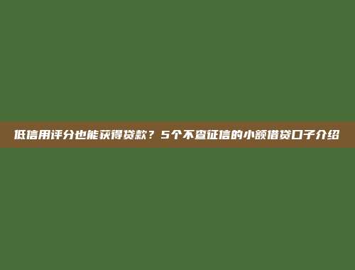 低信用评分也能获得贷款？5个不查征信的小额借贷口子介绍