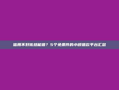 信用不好依然能借？5个免条件的小额借款平台汇总