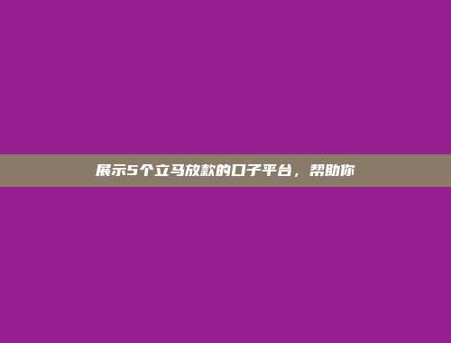 展示5个立马放款的口子平台，帮助你