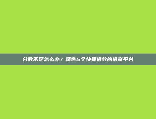 分数不足怎么办？精选5个快捷借款的借贷平台