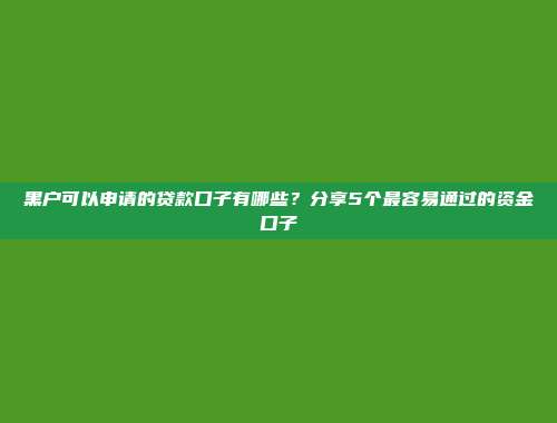 黑户可以申请的贷款口子有哪些？分享5个最容易通过的资金口子