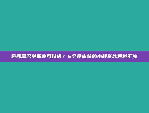 逾期黑名单照样可以借？5个免审核的小额贷款通道汇编