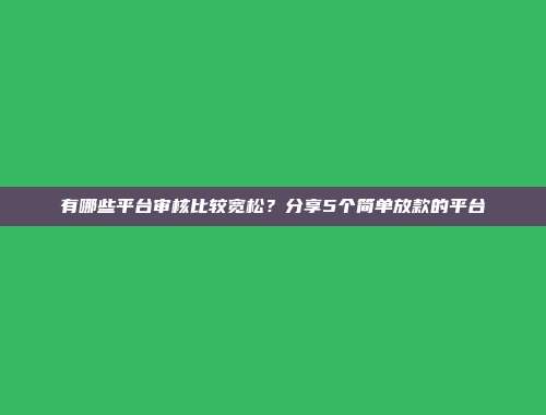 有哪些平台审核比较宽松？分享5个简单放款的平台