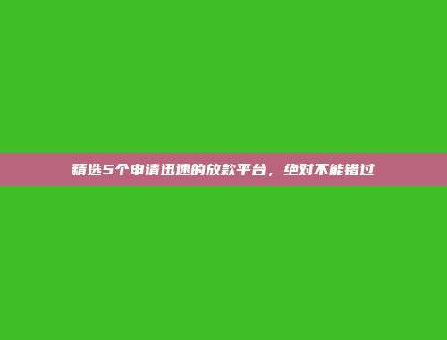 精选5个申请迅速的放款平台，绝对不能错过