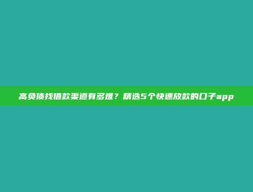 高负债找借款渠道有多难？精选5个快速放款的口子app