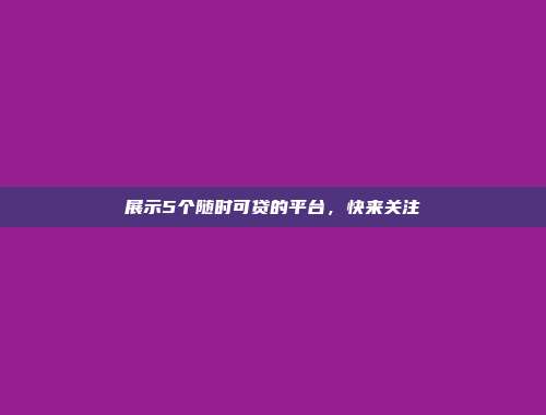 展示5个随时可贷的平台，快来关注