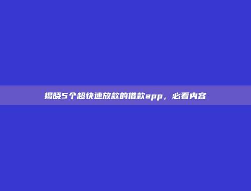 揭晓5个超快速放款的借款app，必看内容