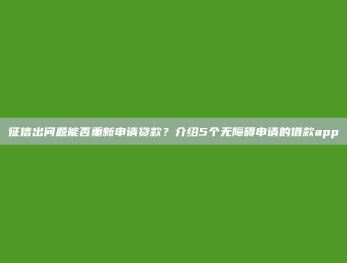 征信出问题能否重新申请贷款？介绍5个无障碍申请的借款app