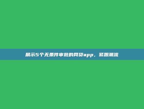 展示5个无条件审批的网贷app，紧跟潮流