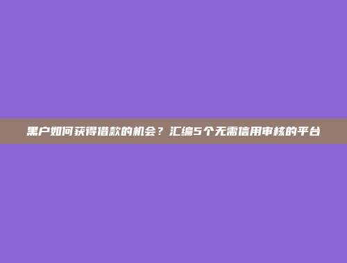 黑户如何获得借款的机会？汇编5个无需信用审核的平台