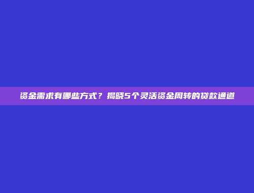 资金需求有哪些方式？揭晓5个灵活资金周转的贷款通道