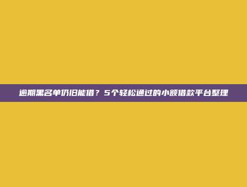 逾期黑名单仍旧能借？5个轻松通过的小额借款平台整理