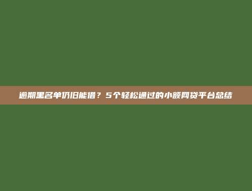 逾期黑名单仍旧能借？5个轻松通过的小额网贷平台总结