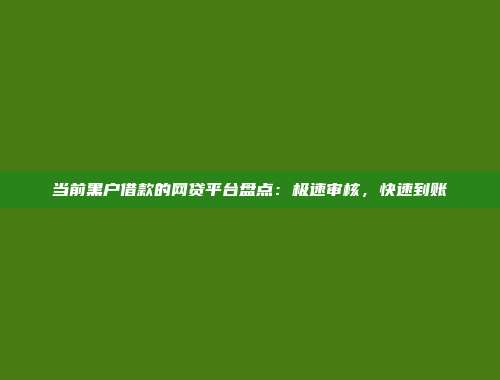 当前黑户借款的网贷平台盘点：极速审核，快速到账