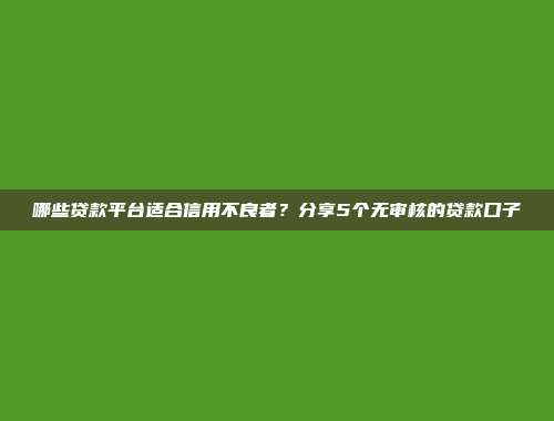 哪些贷款平台适合信用不良者？分享5个无审核的贷款口子