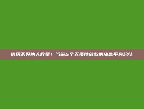 信用不好的人救星！当前5个无条件放款的放款平台总结