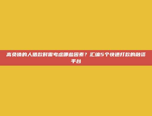 高负债的人借款时需考虑哪些因素？汇编5个快速打款的融资平台