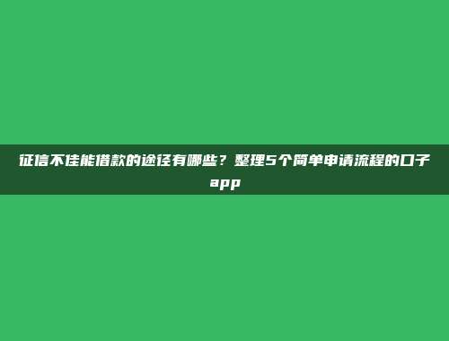 征信不佳能借款的途径有哪些？整理5个简单申请流程的口子app