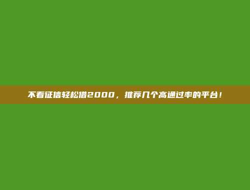 不看征信轻松借2000，推荐几个高通过率的平台！