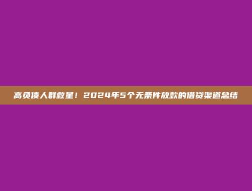 高负债人群救星！2024年5个无条件放款的借贷渠道总结