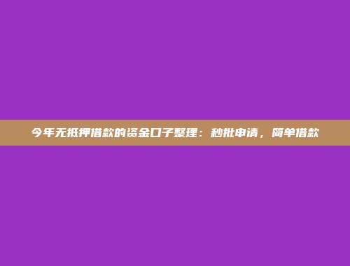 今年无抵押借款的资金口子整理：秒批申请，简单借款