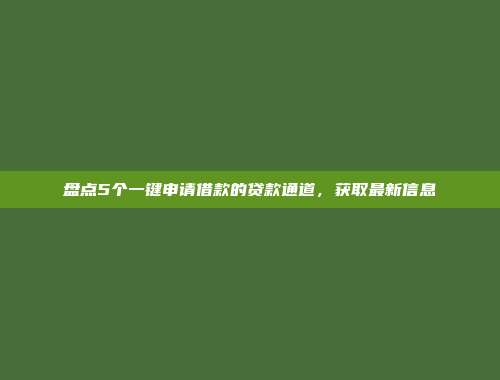 盘点5个一键申请借款的贷款通道，获取最新信息