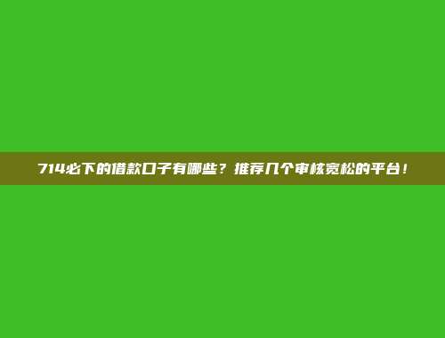 714必下的借款口子有哪些？推荐几个审核宽松的平台！