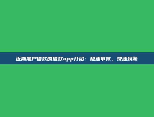 近期黑户借款的借款app介绍：极速审核，快速到账