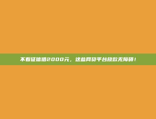 不看征信借2000元，这些网贷平台放款无障碍！