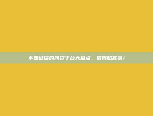 不走征信的网贷平台大盘点，借钱超容易！