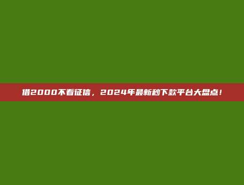 借2000不看征信，2024年最新秒下款平台大盘点！