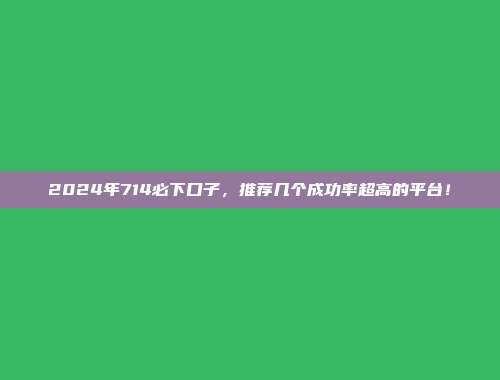 2024年714必下口子，推荐几个成功率超高的平台！