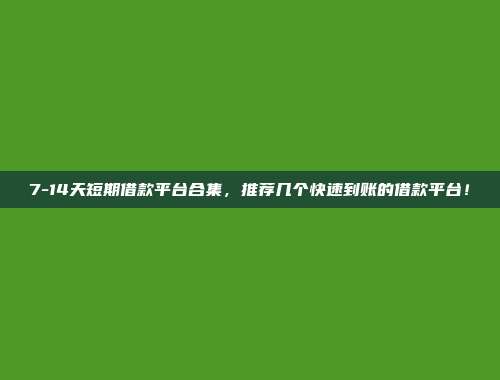 7-14天短期借款平台合集，推荐几个快速到账的借款平台！