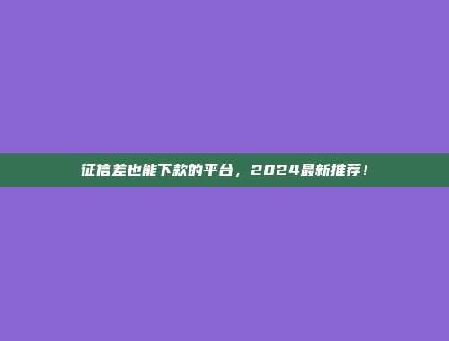 征信差也能下款的平台，2024最新推荐！