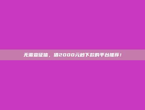 无需查征信，借2000元秒下款的平台推荐！