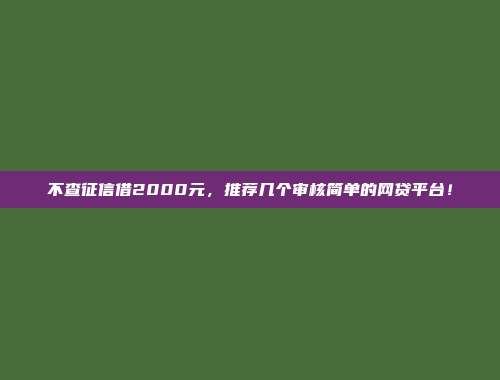 不查征信借2000元，推荐几个审核简单的网贷平台！