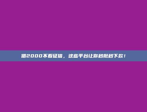 借2000不看征信，这些平台让你秒批秒下款！