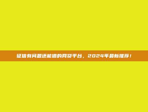 征信有问题还能借的网贷平台，2024年最新推荐！