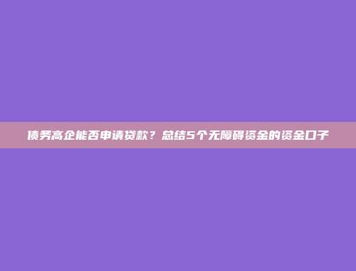 债务高企能否申请贷款？总结5个无障碍资金的资金口子