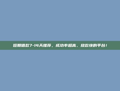 短期借款7-14天推荐，成功率超高、放款快的平台！