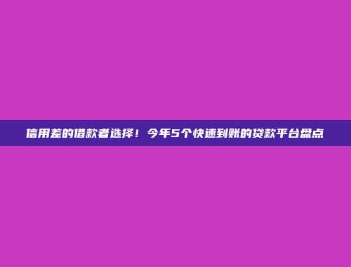 信用差的借款者选择！今年5个快速到账的贷款平台盘点