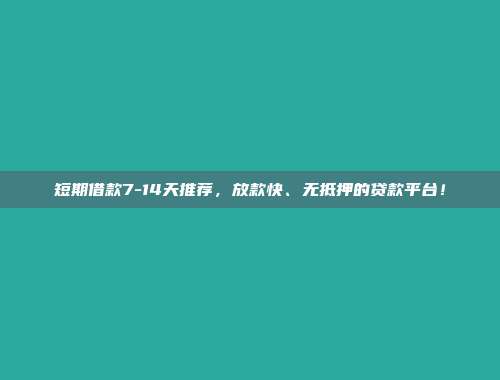 短期借款7-14天推荐，放款快、无抵押的贷款平台！