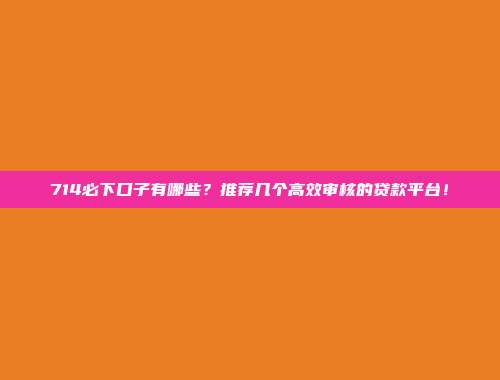 714必下口子有哪些？推荐几个高效审核的贷款平台！