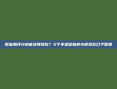 低信用评分也能获得贷款？5个不查征信的小额贷款口子整理