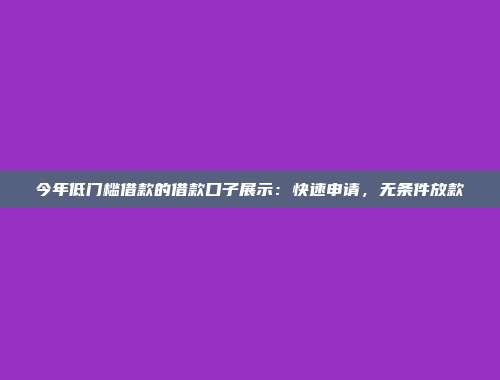 今年低门槛借款的借款口子展示：快速申请，无条件放款