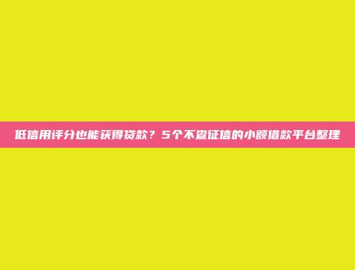 低信用评分也能获得贷款？5个不查征信的小额借款平台整理