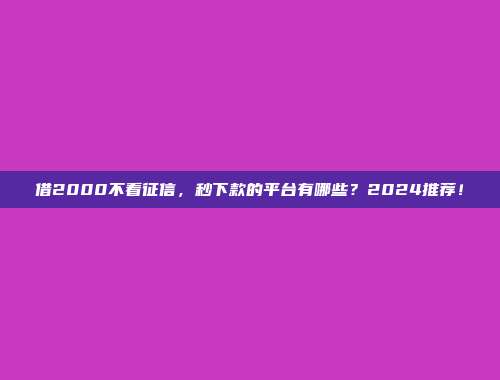 借2000不看征信，秒下款的平台有哪些？2024推荐！