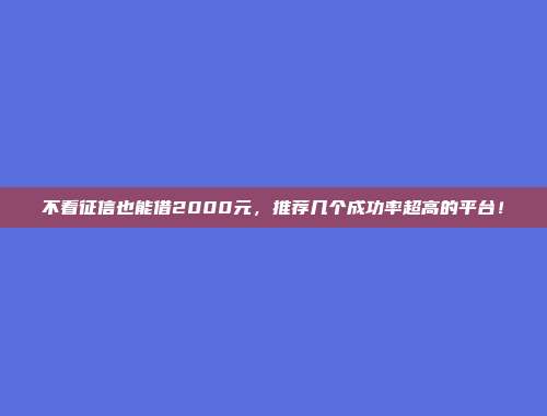 不看征信也能借2000元，推荐几个成功率超高的平台！