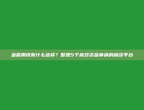 急需用钱有什么选择？整理5个高效资金申请的融资平台